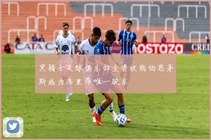 黑骑士足球俱乐部全资收购伯恩茅斯成为洛里昂唯一股东