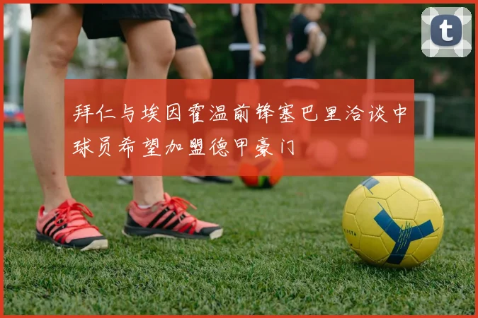 拜仁与埃因霍温前锋塞巴里洽谈中球员希望加盟德甲豪门