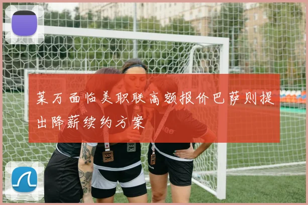 莱万面临美职联高额报价巴萨则提出降薪续约方案