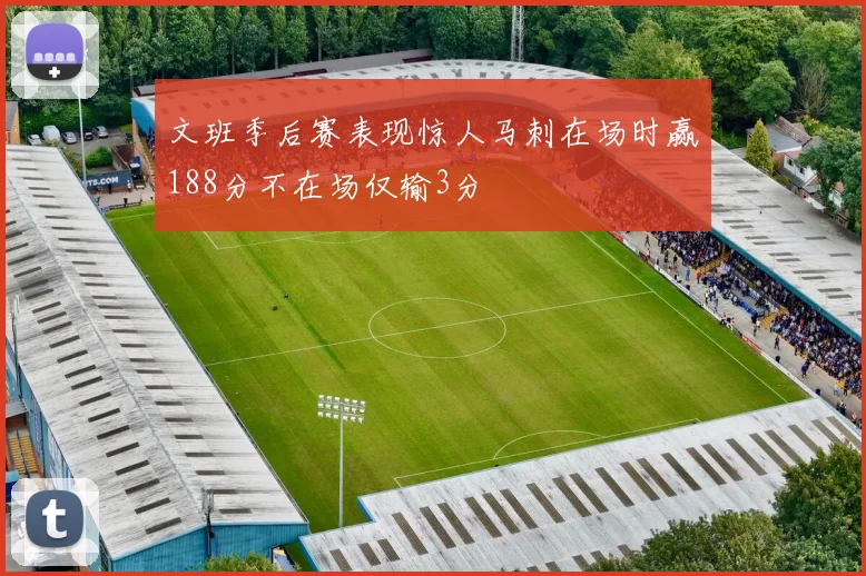 文班季后赛表现惊人马刺在场时赢188分不在场仅输3分
