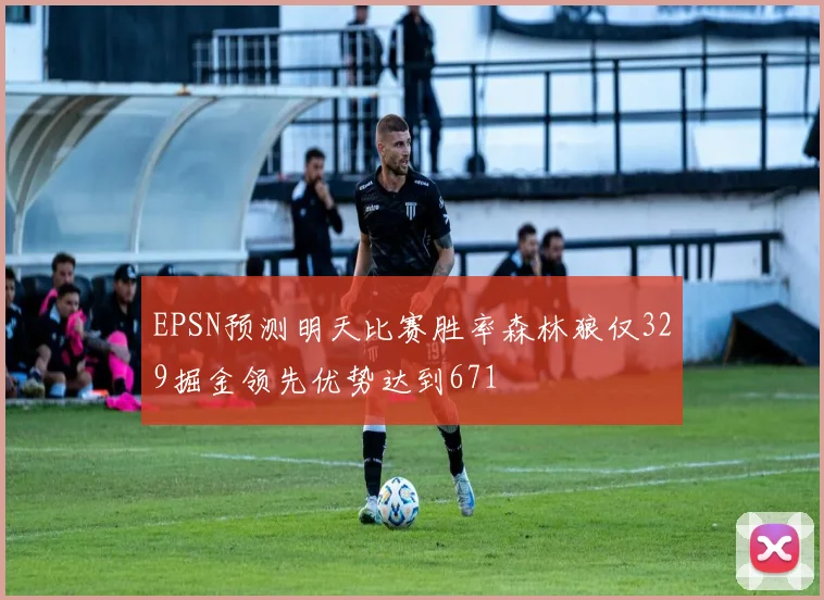 EPSN预测明天比赛胜率森林狼仅329掘金领先优势达到671