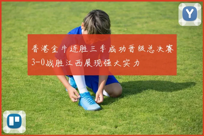香港金牛连胜三季成功晋级总决赛3-0战胜江西展现强大实力