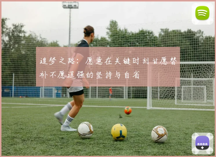 追梦之路:愿意在关键时刻甘愿替补不愿逞强的坚持与自省