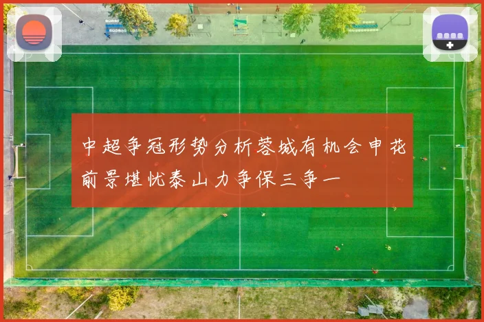 中超争冠形势分析蓉城有机会申花前景堪忧泰山力争保三争一