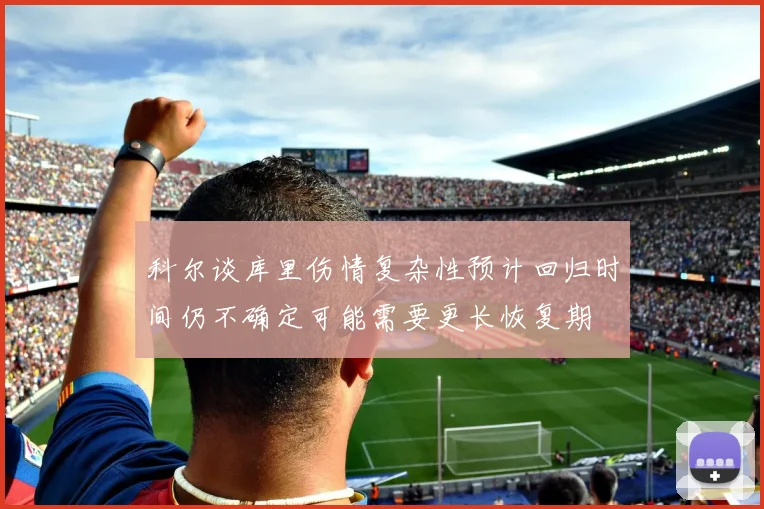科尔谈库里伤情复杂性预计回归时间仍不确定可能需要更长恢复期