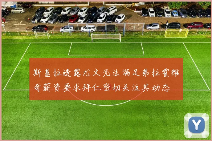 斯基拉透露尤文无法满足弗拉霍维奇薪资要求拜仁密切关注其动态