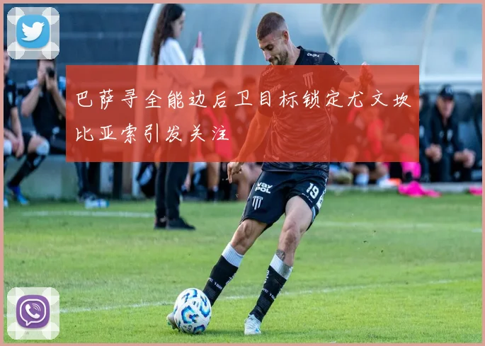 巴萨寻全能边后卫目标锁定尤文坎比亚索引发关注