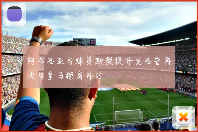 阿韦洛亚与球员默契提升克洛普再次与皇马擦肩而过