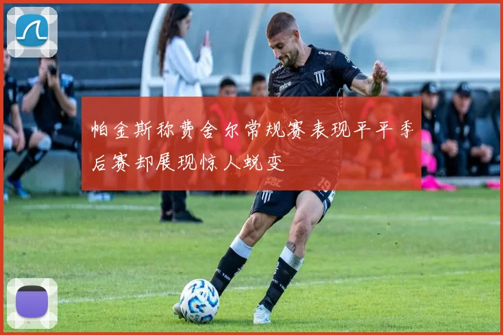 帕金斯称费舍尔常规赛表现平平季后赛却展现惊人蜕变