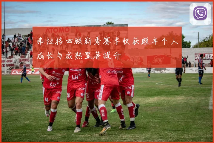 弗拉格回顾新秀赛季收获颇丰个人成长与成熟显著提升
