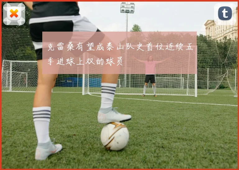 克雷桑有望成泰山队史首位连续五季进球上双的球员